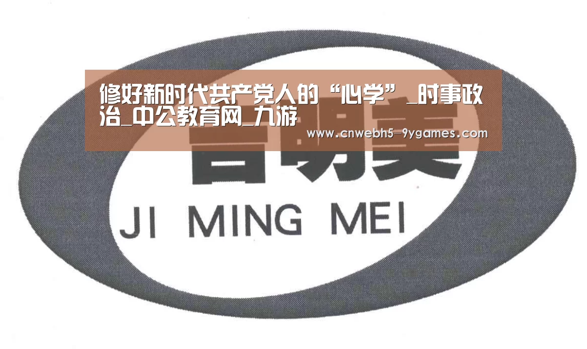 修好新时代共产党人的“心学”_时事政治_中公教育网_九游(图2) 九游官方网站
