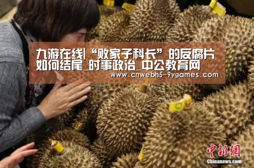 九游在线|“败家子科长”的反腐片如何结尾_时事政治_中公教育网(图2) nine game
