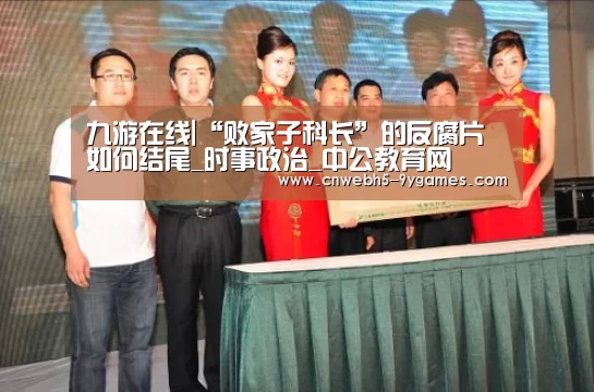 九游在线|“败家子科长”的反腐片如何结尾_时事政治_中公教育网(图4) 九游网页版