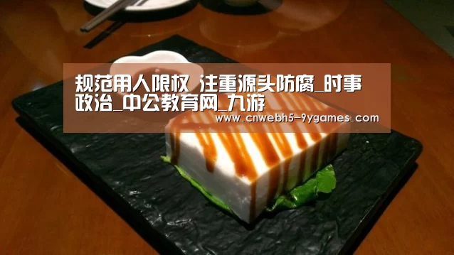 规范用人限权 注重源头防腐_时事政治_中公教育网_九游(图2) 九游首页